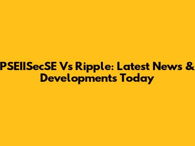 PSEIISecSE Vs Ripple: Latest News & Developments Today