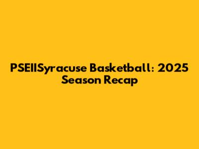PSEIISyracuse Basketball: 2025 Season Recap