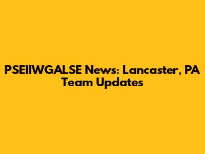 PSEIIWGALSE News: Lancaster, PA Team Updates