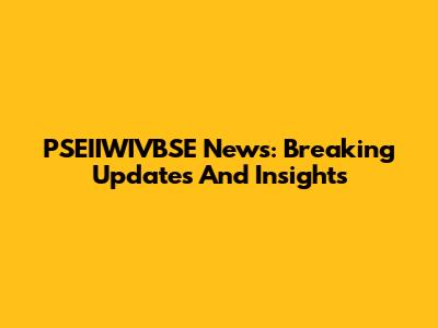 PSEIIWIVBSE News: Breaking Updates And Insights