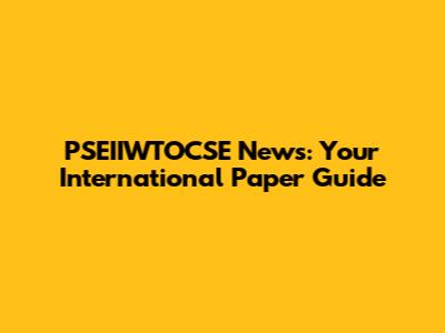 PSEIIWTOCSE News: Your International Paper Guide