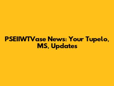 PSEIIWTVase News: Your Tupelo, MS, Updates
