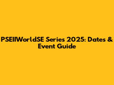 PSEIIWorldSE Series 2025: Dates & Event Guide