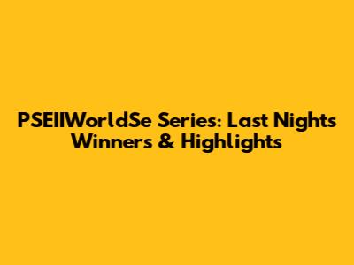 PSEIIWorldSe Series: Last Night's Winners & Highlights