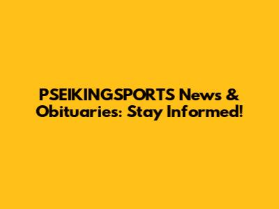 PSEIKINGSPORTS News & Obituaries: Stay Informed!