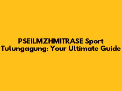 PSEILMZHMITRASE Sport Tulungagung: Your Ultimate Guide