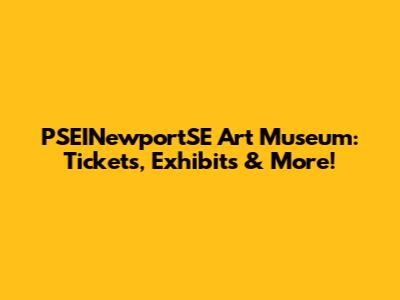 PSEINewportSE Art Museum: Tickets, Exhibits & More!