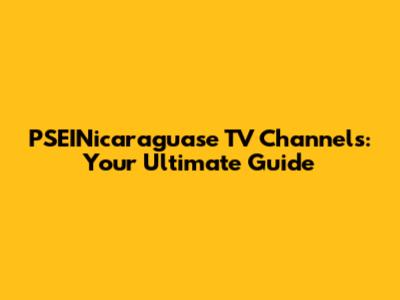 PSEINicaraguase TV Channels: Your Ultimate Guide