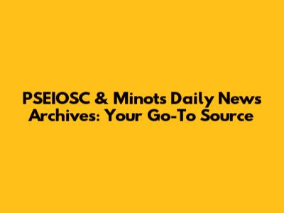 PSEIOSC & Minot's Daily News Archives: Your Go-To Source