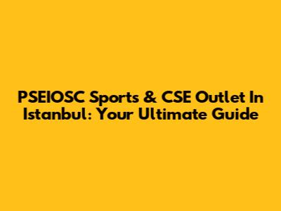 PSEIOSC Sports & CSE Outlet In Istanbul: Your Ultimate Guide