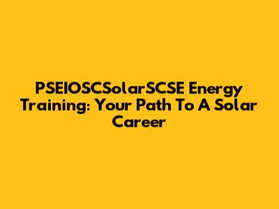 PSEIOSCSolarSCSE Energy Training: Your Path To A Solar Career