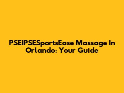 PSEIPSESportsEase Massage In Orlando: Your Guide