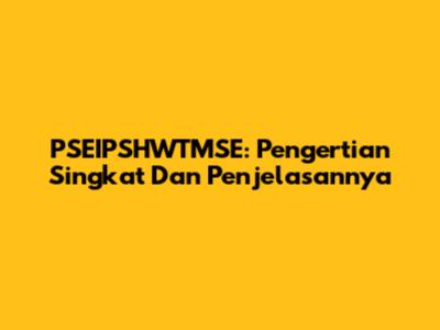 PSEIPSHWTMSE: Pengertian Singkat Dan Penjelasannya