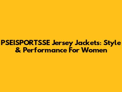 PSEISPORTSSE Jersey Jackets: Style & Performance For Women