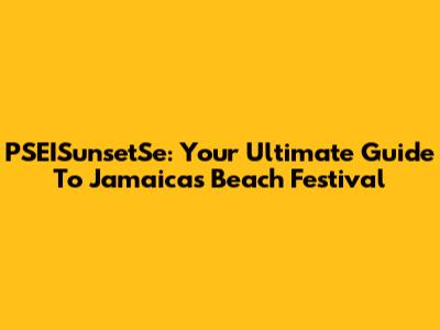 PSEISunsetSe: Your Ultimate Guide To Jamaica's Beach Festival