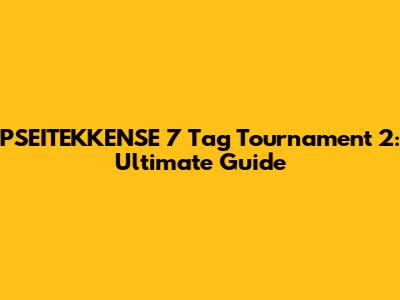 PSEITEKKENSE 7 Tag Tournament 2: Ultimate Guide