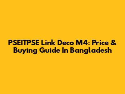 PSEITPSE Link Deco M4: Price & Buying Guide In Bangladesh