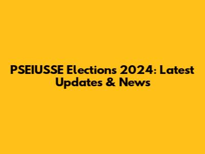 PSEIUSSE Elections 2024: Latest Updates & News