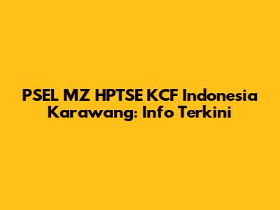 PSEL MZ HPTSE KCF Indonesia Karawang: Info Terkini