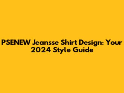 PSENEW Jeansse Shirt Design: Your 2024 Style Guide