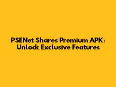 PSENet Shares Premium APK: Unlock Exclusive Features
