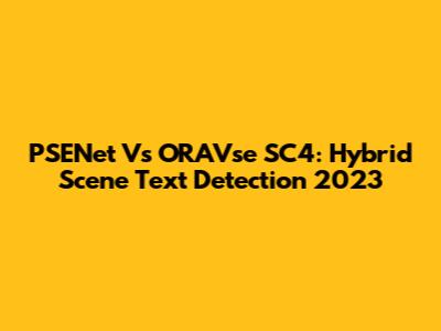 PSENet Vs ORAVse SC4: Hybrid Scene Text Detection 2023