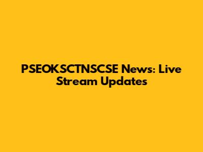 PSEOKSCTNSCSE News: Live Stream Updates