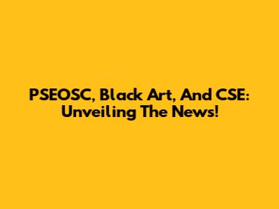 PSEOSC, Black Art, And CSE: Unveiling The News!