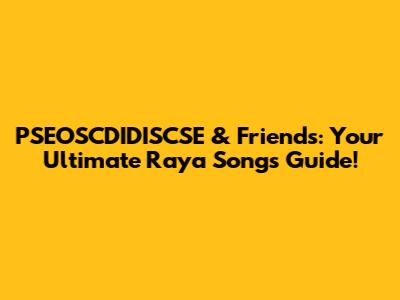 PSEOSCDIDISCSE & Friends: Your Ultimate Raya Songs Guide!