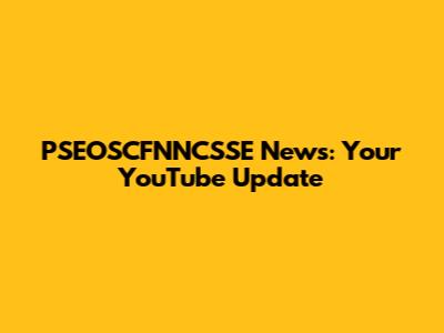 PSEOSCFNNCSSE News: Your YouTube Update