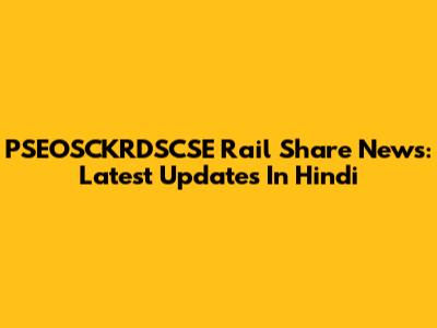 PSEOSCKRDSCSE Rail Share News: Latest Updates In Hindi