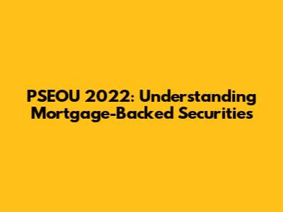 PSEOU 2022: Understanding Mortgage-Backed Securities