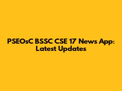 PSEOsC BSSC CSE 17 News App: Latest Updates