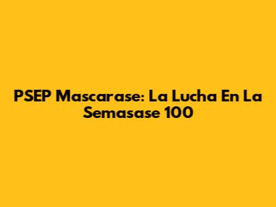 PSEP Mascarase: La Lucha En La Semasase 100