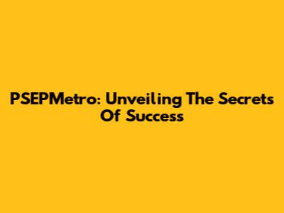 PSEPMetro: Unveiling The Secrets Of Success