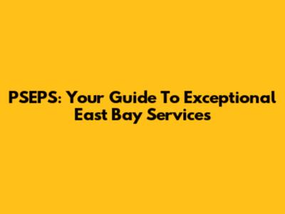 PSEPS: Your Guide To Exceptional East Bay Services