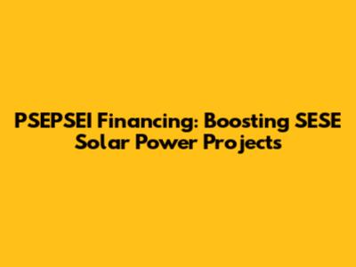 PSEPSEI Financing: Boosting SESE Solar Power Projects