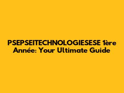 PSEPSEITECHNOLOGIESESE 1ère Année: Your Ultimate Guide