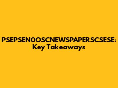 PSEPSEN0OSCNEWSPAPERSCSESE: Key Takeaways