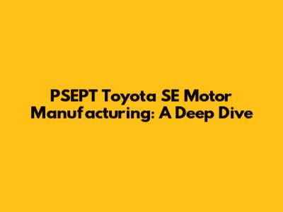 PSEPT Toyota SE Motor Manufacturing: A Deep Dive