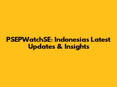 PSEPWatchSE: Indonesia's Latest Updates & Insights