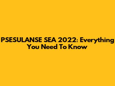 PSESULANSE SEA 2022: Everything You Need To Know