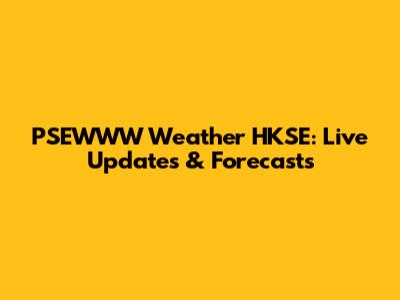 PSEWWW Weather HKSE: Live Updates & Forecasts