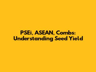 PSEi, ASEAN, Combs: Understanding Seed Yield