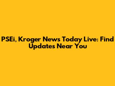 PSEi, Kroger News Today Live: Find Updates Near You