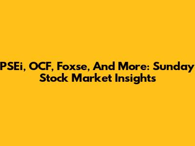 PSEi, OCF, Foxse, And More: Sunday Stock Market Insights