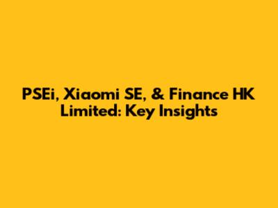 PSEi, Xiaomi SE, & Finance HK Limited: Key Insights