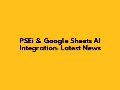 PSEi & Google Sheets AI Integration: Latest News