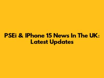 PSEi & IPhone 15 News In The UK: Latest Updates