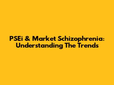 PSEi & Market Schizophrenia: Understanding The Trends